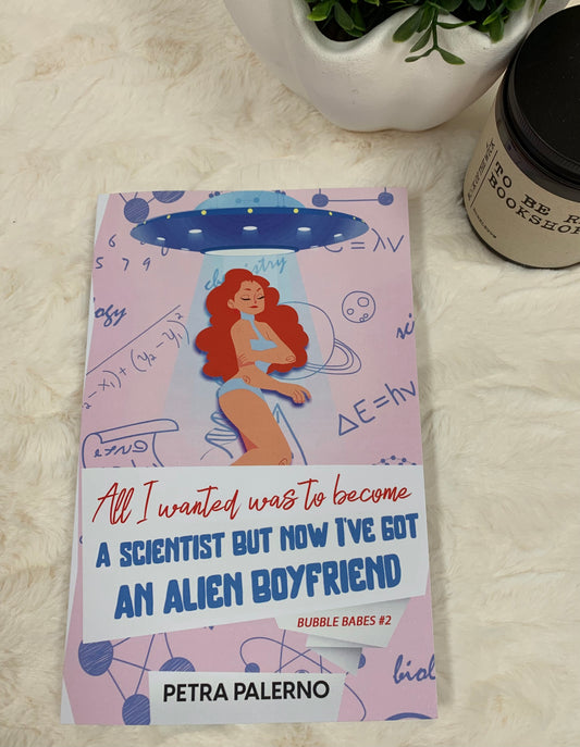 All I Wanted Was To Become A SCIENTIST BUT NOW I’VE GOT AN ALIEN BOYFRIEND by Petra Palerno